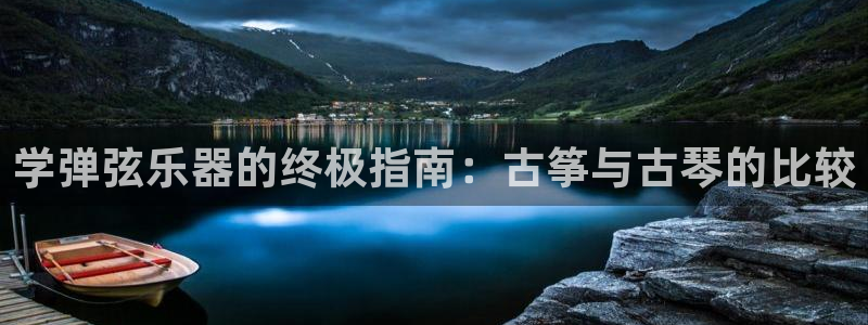 凯发k8官网do选来就送38：学弹弦乐器的终极指南：古筝与古