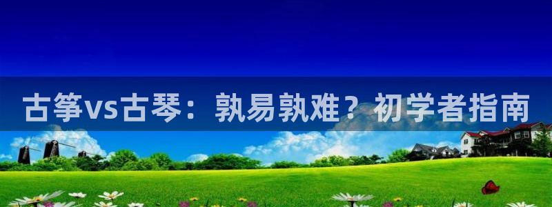 凯发娱乐k8下载：古筝vs古琴：孰易孰难？初学者指南