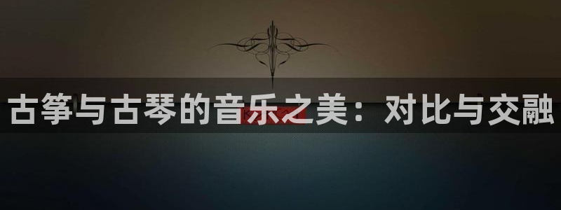 凯发国际是什么投资平台：古筝与古琴的音乐之美：对比与交融