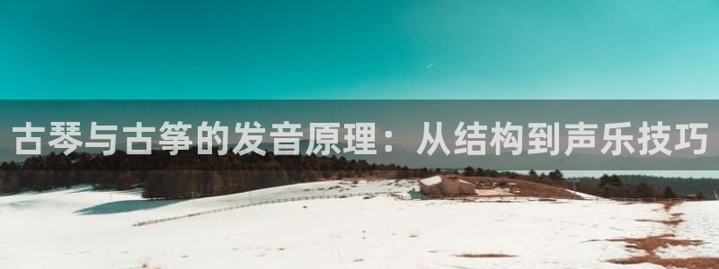 凯发线上官方网站下载网址：古琴与古筝的发音原理：从结构到声乐